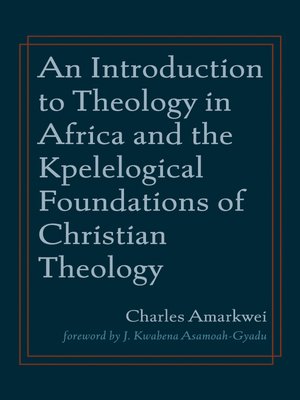 cover image of An Introduction to Theology in Africa and the Kpelelogical Foundations of Christian Theology